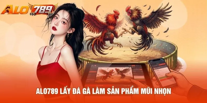 Alo789 lấy đá gà làm sản phẩm mũi nhọn