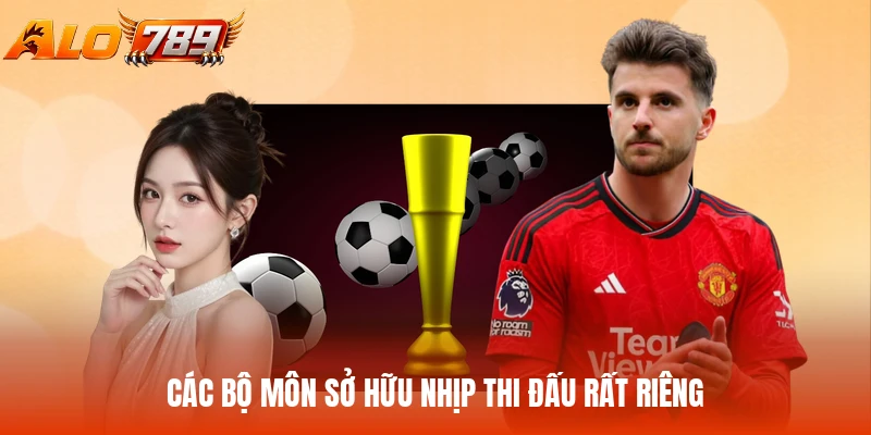 Các bộ môn sở hữu nhịp thi đấu rất riêng
