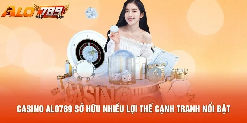 Casino ALO789 sở hữu nhiều lợi thế cạnh tranh nổi bật
