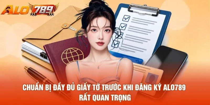 Chuẩn bị đầy đủ giấy tờ trước khi đăng ký ALO789 rất quan trọng