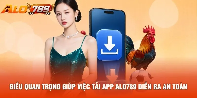 Điều quan trọng giúp việc tải app ALO789 diễn ra an toàn