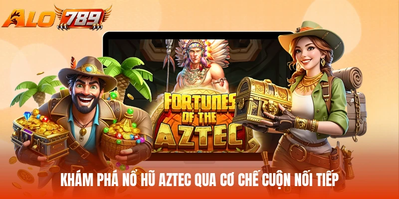 Khám phá nổ hũ Aztec qua cơ chế cuộn nối tiếp