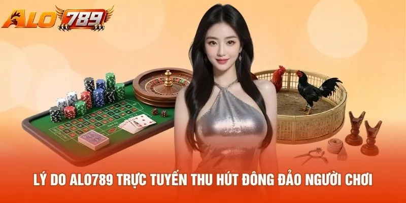 Lý do alo789 trực tuyến thu hút đông đảo người chơi