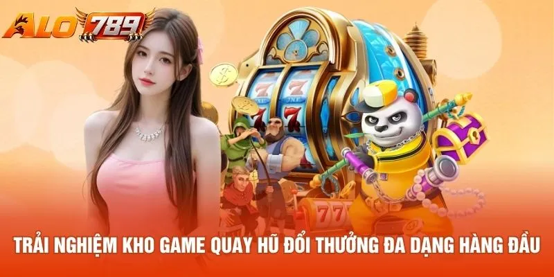Trải nghiệm kho game quay hũ đổi thưởng đa dạng hàng đầu