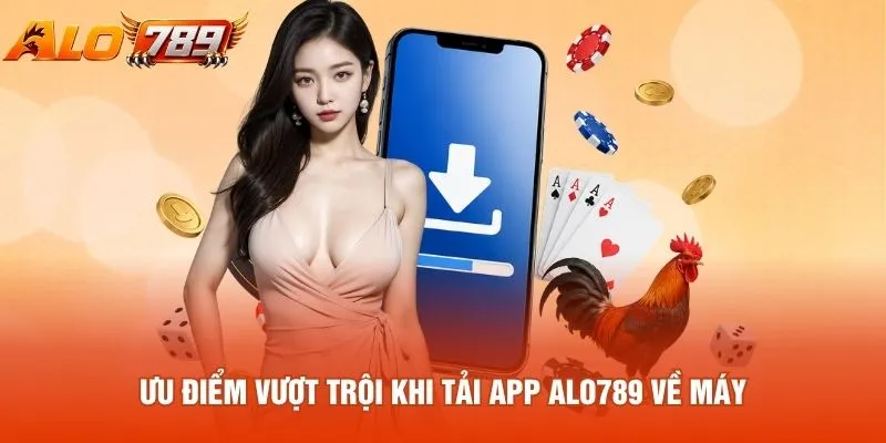 Ưu điểm vượt trội khi tải app ALO789 về máy